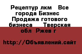 Рецептур лкм - Все города Бизнес » Продажа готового бизнеса   . Тверская обл.,Ржев г.